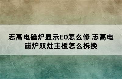 志高电磁炉显示E0怎么修 志高电磁炉双灶主板怎么拆换